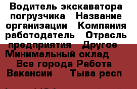 Водитель экскаватора-погрузчика › Название организации ­ Компания-работодатель › Отрасль предприятия ­ Другое › Минимальный оклад ­ 1 - Все города Работа » Вакансии   . Тыва респ.